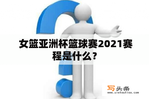  女篮亚洲杯篮球赛2021赛程是什么？