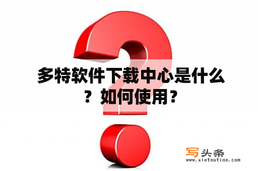  多特软件下载中心是什么？如何使用？