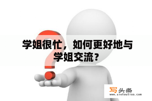  学姐很忙，如何更好地与学姐交流？