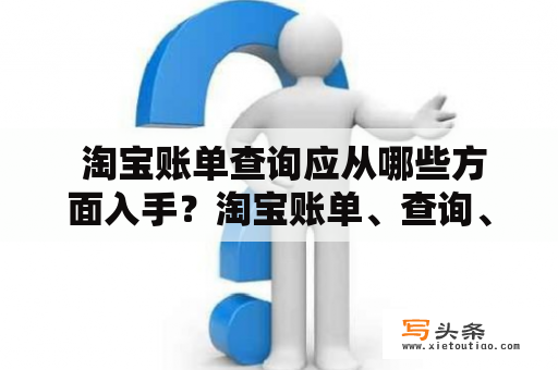  淘宝账单查询应从哪些方面入手？淘宝账单、查询、入手