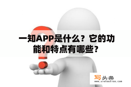  一知APP是什么？它的功能和特点有哪些？