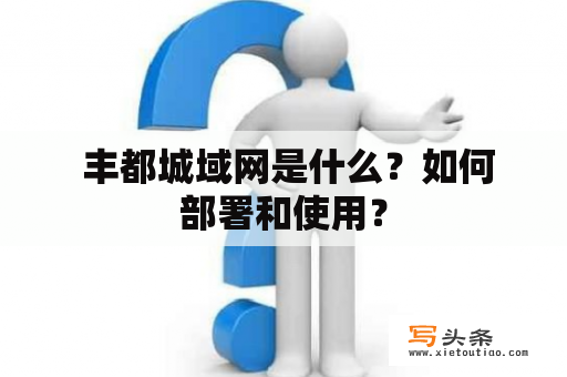  丰都城域网是什么？如何部署和使用？