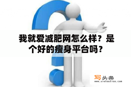  我就爱减肥网怎么样？是个好的瘦身平台吗？