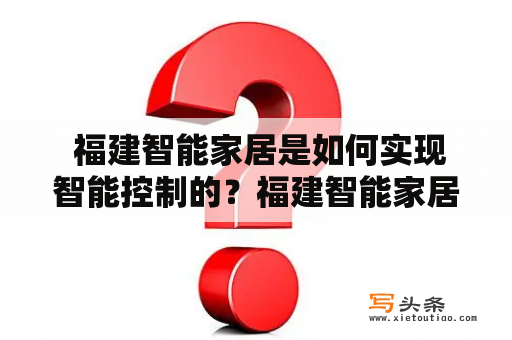  福建智能家居是如何实现智能控制的？福建智能家居产业的发展现状