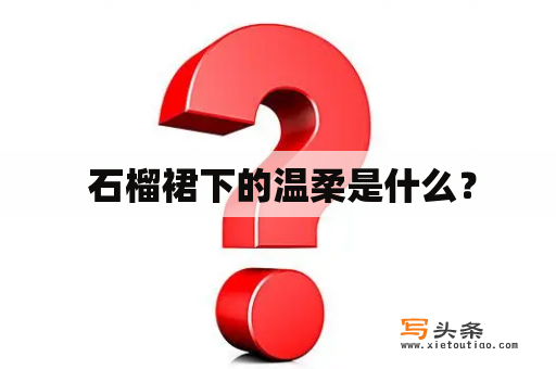  石榴裙下的温柔是什么？