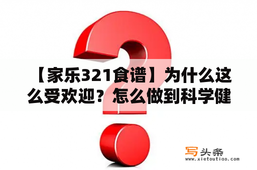  【家乐321食谱】为什么这么受欢迎？怎么做到科学健康又美味？