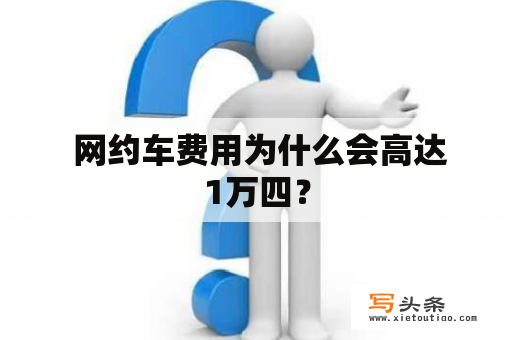  网约车费用为什么会高达1万四？