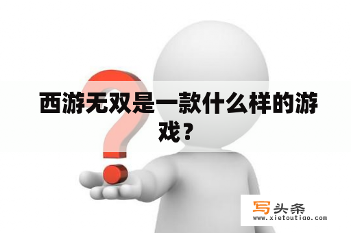  西游无双是一款什么样的游戏？