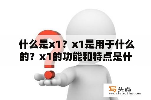  什么是x1？x1是用于什么的？x1的功能和特点是什么？