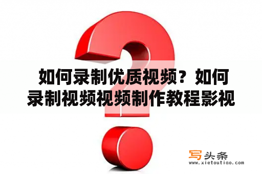  如何录制优质视频？如何录制视频视频制作教程影视制作技巧