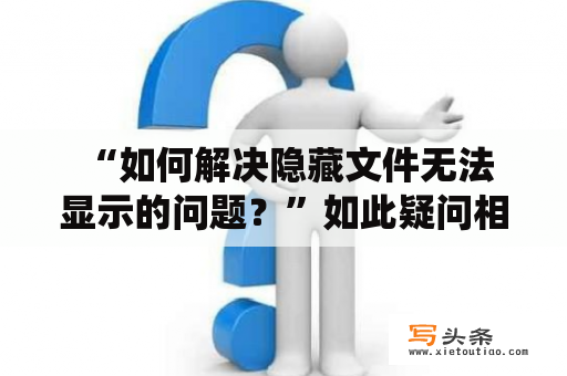  “如何解决隐藏文件无法显示的问题？”如此疑问相信不少人都曾经遇到过，特别是在进行系统清理、文件整理或病毒清除等操作时。遇到这种情况，我们不要惊慌，下面就来介绍几种简单而实用的方法来解决这个问题。