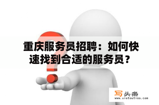  重庆服务员招聘：如何快速找到合适的服务员？