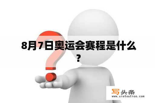  8月7日奥运会赛程是什么？