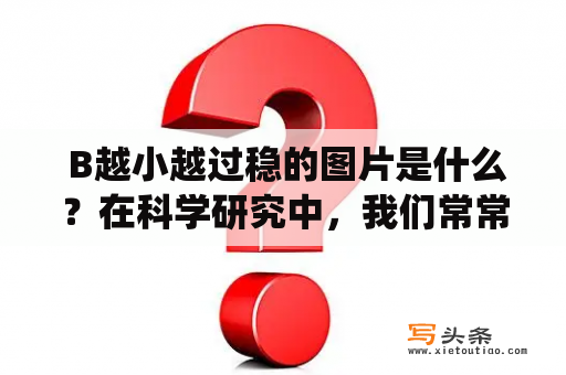  B越小越过稳的图片是什么？在科学研究中，我们常常会遇到一种现象，即B越小越过稳。它指的是在某些系统中，当系统参数B的值越小时，该系统的稳定性反而越高。而这种现象在很多领域都有应用，比如电路、机械系统、化学反应等等。