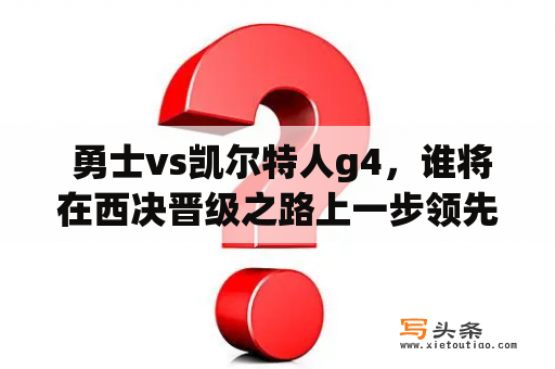  勇士vs凯尔特人g4，谁将在西决晋级之路上一步领先？