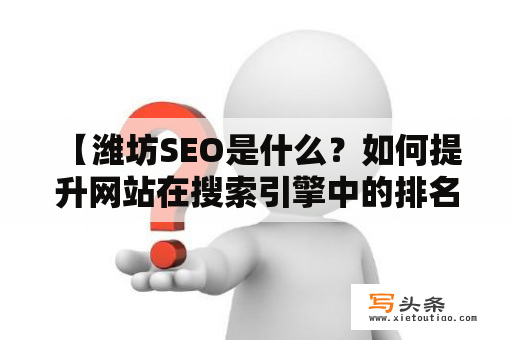  【潍坊SEO是什么？如何提升网站在搜索引擎中的排名？】潍坊SEO