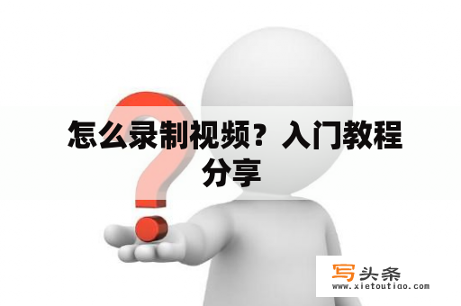  怎么录制视频？入门教程分享