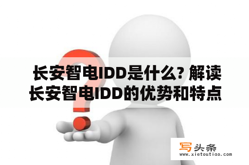  长安智电IDD是什么? 解读长安智电IDD的优势和特点