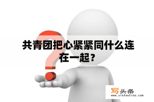  共青团把心紧紧同什么连在一起？