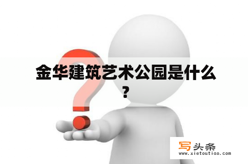  金华建筑艺术公园是什么？