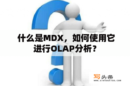  什么是MDX，如何使用它进行OLAP分析？