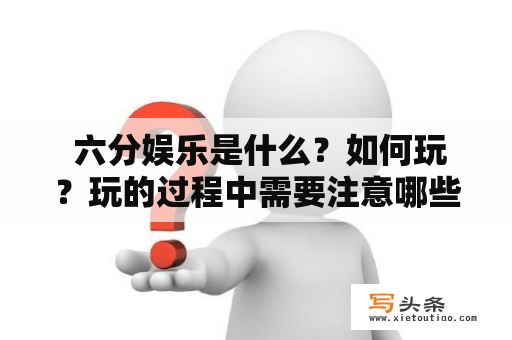  六分娱乐是什么？如何玩？玩的过程中需要注意哪些事项？