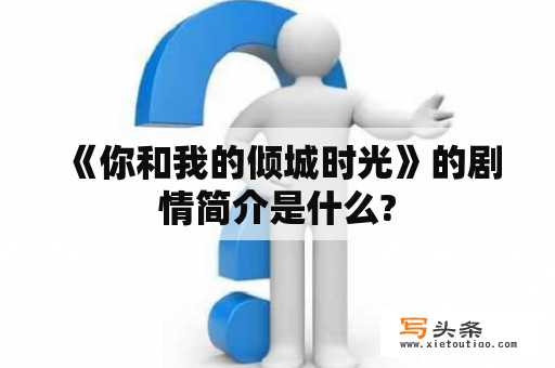  《你和我的倾城时光》的剧情简介是什么?