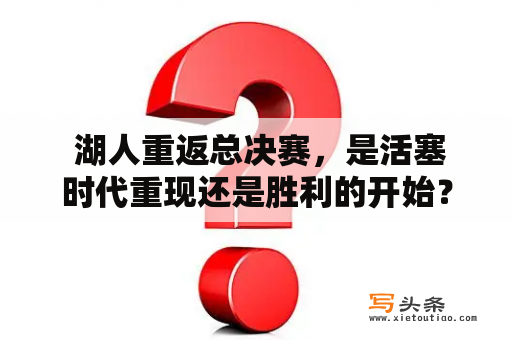  湖人重返总决赛，是活塞时代重现还是胜利的开始？