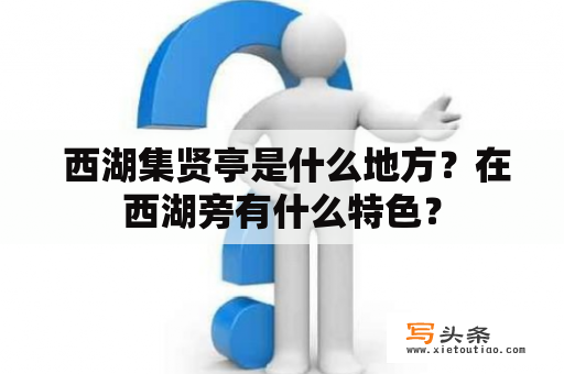  西湖集贤亭是什么地方？在西湖旁有什么特色？