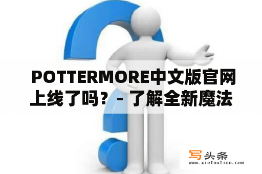  POTTERMORE中文版官网上线了吗？- 了解全新魔法世界 