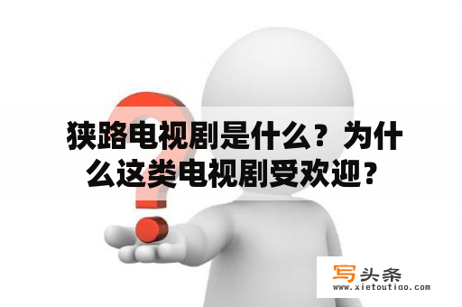  狭路电视剧是什么？为什么这类电视剧受欢迎？