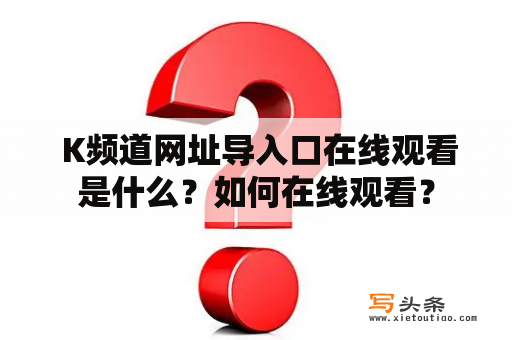  K频道网址导入口在线观看是什么？如何在线观看？