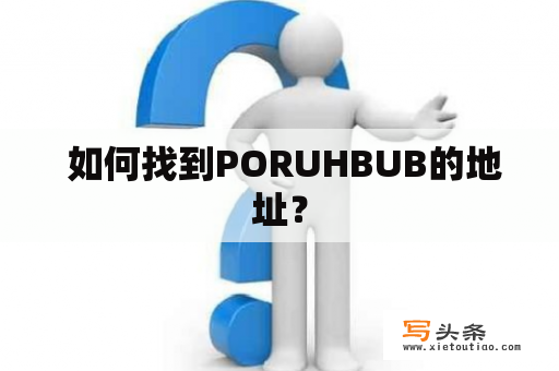  如何找到PORUHBUB的地址？