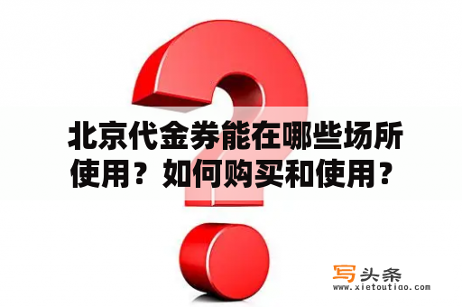  北京代金券能在哪些场所使用？如何购买和使用？