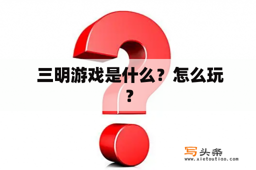  三明游戏是什么？怎么玩？