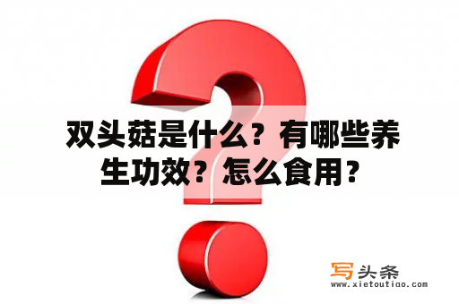  双头菇是什么？有哪些养生功效？怎么食用？