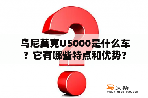  乌尼莫克U5000是什么车？它有哪些特点和优势？