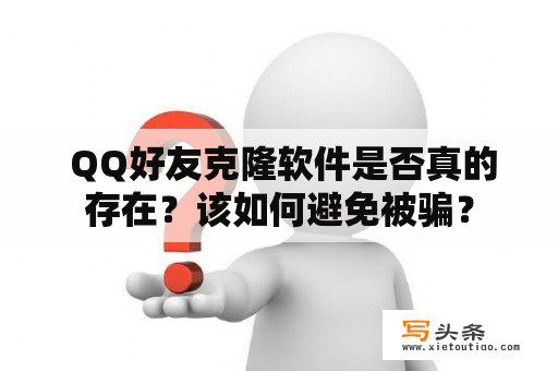  QQ好友克隆软件是否真的存在？该如何避免被骗？