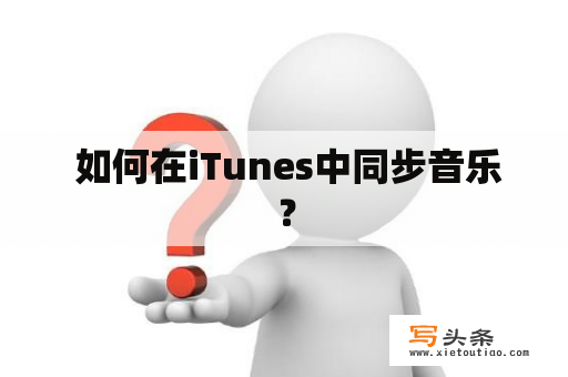  如何在iTunes中同步音乐？