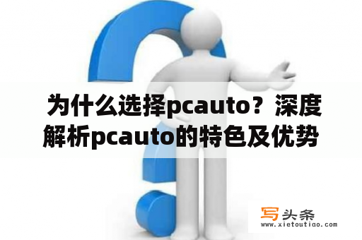  为什么选择pcauto？深度解析pcauto的特色及优势