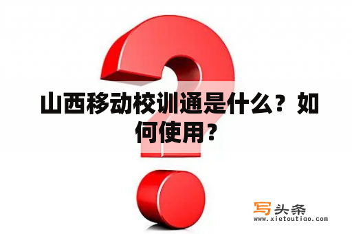  山西移动校训通是什么？如何使用？