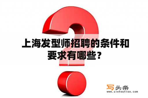  上海发型师招聘的条件和要求有哪些？