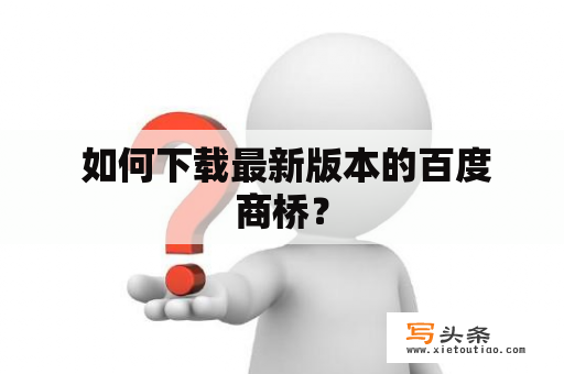  如何下载最新版本的百度商桥？