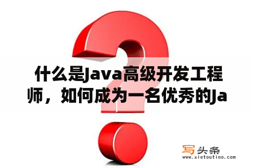  什么是Java高级开发工程师，如何成为一名优秀的Java高级开发工程师?