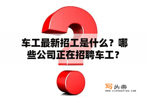  车工最新招工是什么？哪些公司正在招聘车工？