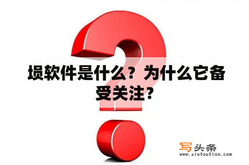  埙软件是什么？为什么它备受关注？