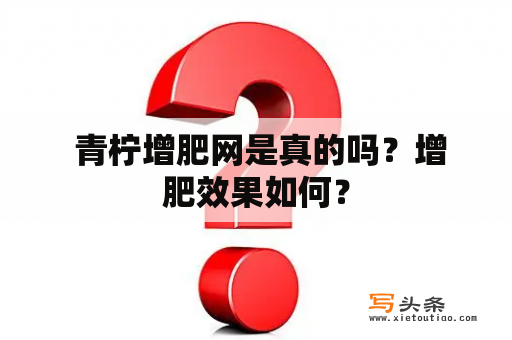  青柠增肥网是真的吗？增肥效果如何？