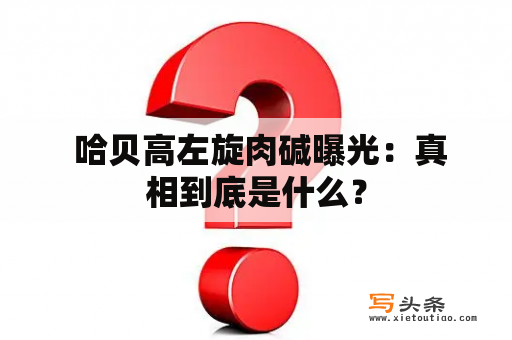  哈贝高左旋肉碱曝光：真相到底是什么？