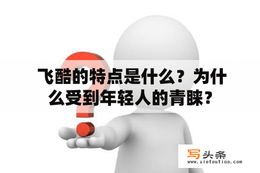  飞酷的特点是什么？为什么受到年轻人的青睐？