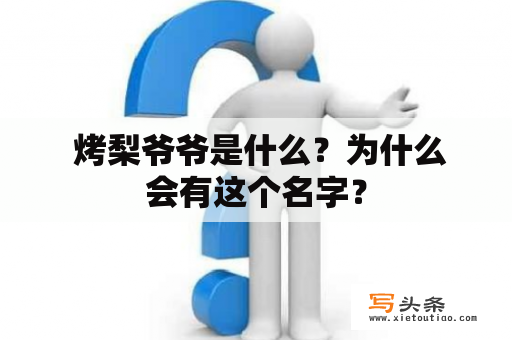  烤梨爷爷是什么？为什么会有这个名字？